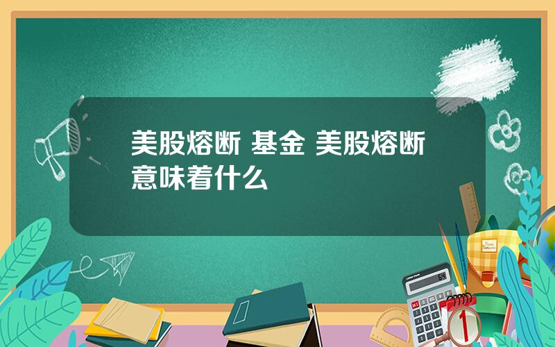 美股熔断 基金 美股熔断意味着什么